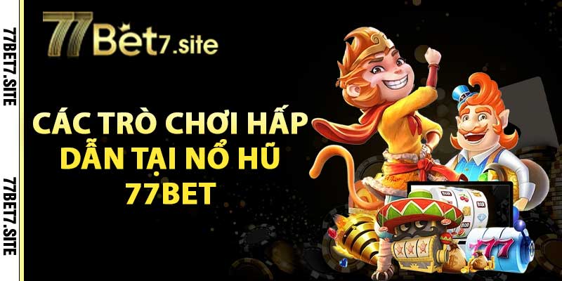 Nổ Hũ 77Bet – Thiên Đường Quay Hũ Số 1 Hiện Nay 4 Các trò chơi hấp dẫn tại nổ hũ 77bet