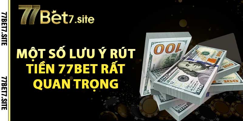 Rút Tiền 77Bet – Hướng Dẫn Nhanh Chóng, An Toàn 4 Một số lưu ý rút tiền 77bet rất quan trọng